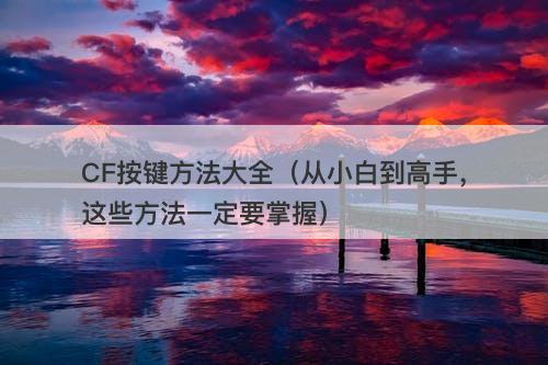CF按键方法大全（从小白到高手，这些方法一定要掌握）