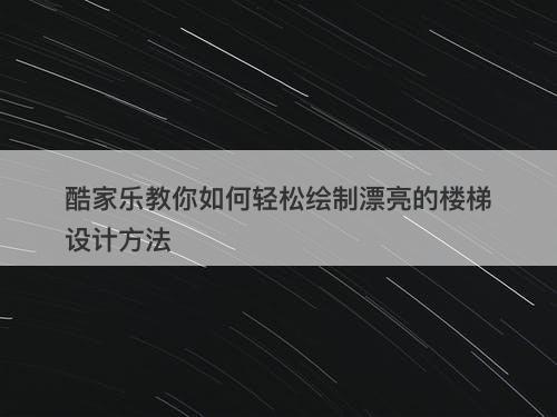 酷家乐教你如何轻松绘制漂亮的楼梯设计方法