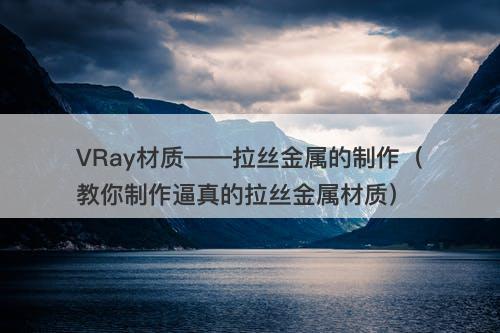 VRay材质——拉丝金属的制作（教你制作逼真的拉丝金属材质）