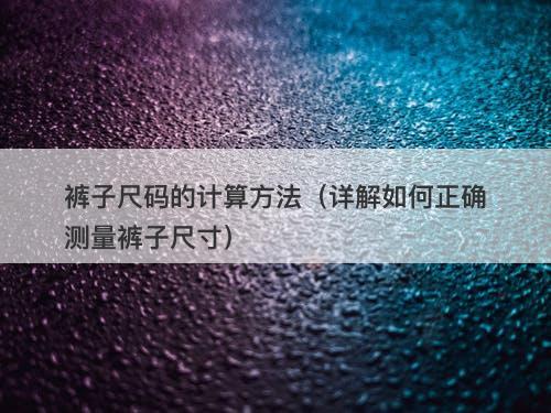裤子尺码的计算方法（详解如何正确测量裤子尺寸）