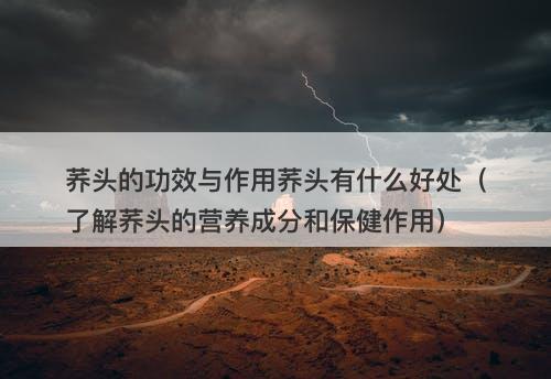 荞头的功效与作用荞头有什么好处（了解荞头的营养成分和保健作用）
