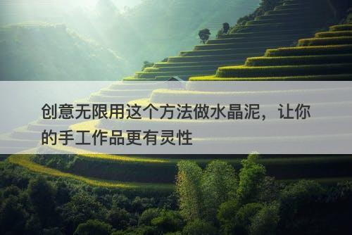 创意无限用这个方法做水晶泥，让你的手工作品更有灵性