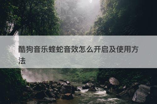 酷狗音乐蝰蛇音效怎么开启及使用方法