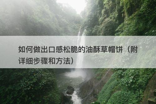 如何做出口感松脆的油酥草帽饼（附详细步骤和方法）