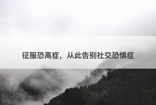 征服恐高症，从此告别社交恐惧症