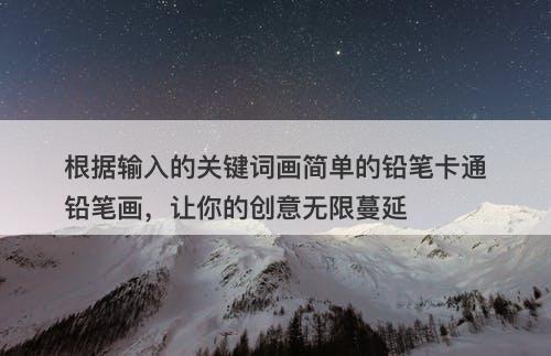 根据输入的关键词画简单的铅笔卡通铅笔画，让你的创意无限蔓延