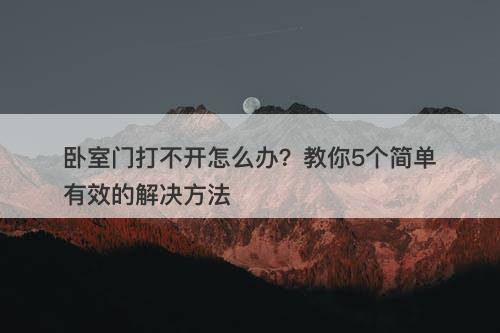 卧室门打不开怎么办？教你5个简单有效的解决方法