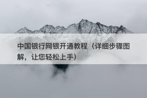 中国银行网银开通教程（详细步骤图解，让您轻松上手）