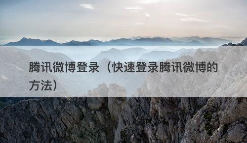 腾讯微博登录（快速登录腾讯微博的方法）