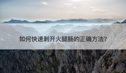 如何快速剥开火腿肠的正确方法？