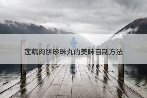 莲藕肉饼珍珠丸的美味自制方法