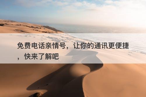 免费电话亲情号，让你的通讯更便捷，快来了解吧