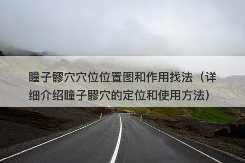 瞳子髎穴穴位位置图和作用找法（详细介绍瞳子髎穴的定位和使用方法）