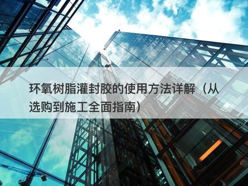 环氧树脂灌封胶的使用方法详解（从选购到施工全面指南）