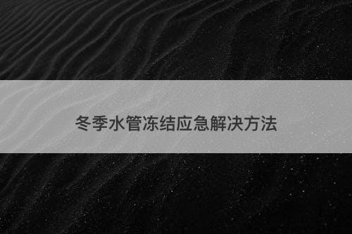 冬季水管冻结应急解决方法