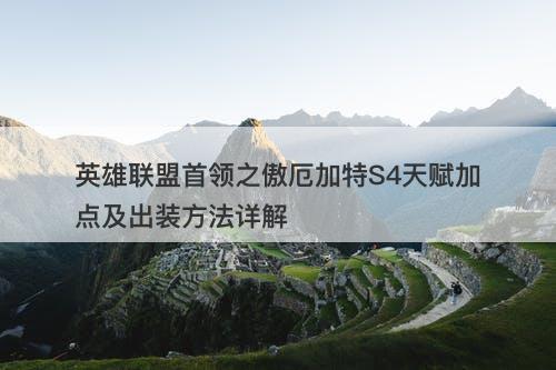 英雄联盟首领之傲厄加特S4天赋加点及出装方法详解