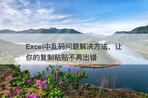 Excel中乱码问题解决方法，让你的复制粘贴不再出错