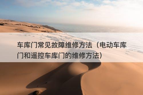 车库门常见故障维修方法（电动车库门和遥控车库门的维修方法）