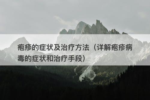 疱疹的症状及治疗方法（详解疱疹病毒的症状和治疗手段）