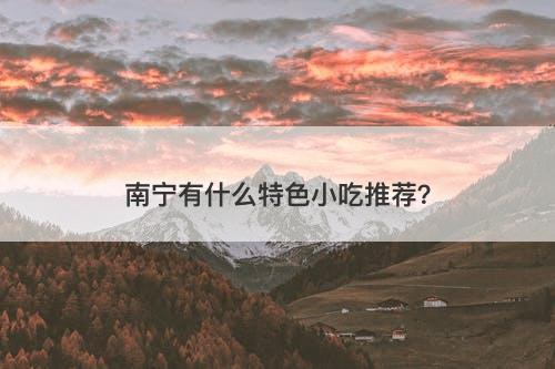 南宁有什么特色小吃推荐？
