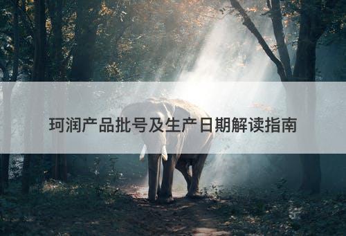 珂润产品批号及生产日期解读指南
