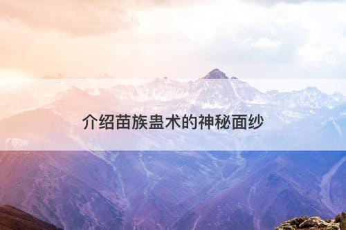 介绍苗族蛊术的神秘面纱