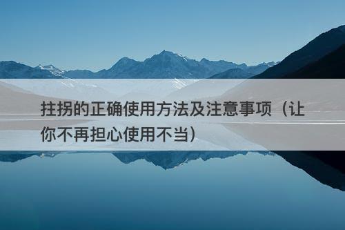 拄拐的正确使用方法及注意事项（让你不再担心使用不当）