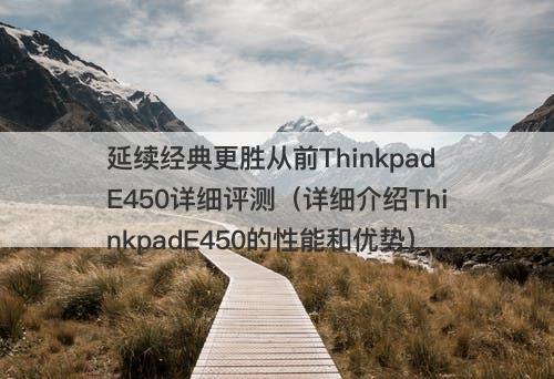 延续经典更胜从前ThinkpadE450详细评测（详细介绍ThinkpadE450的性能和优势）
