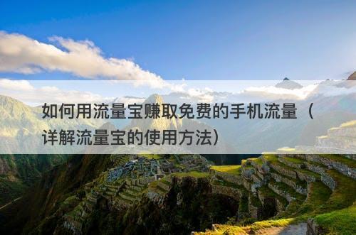 如何用流量宝赚取免费的手机流量（详解流量宝的使用方法）