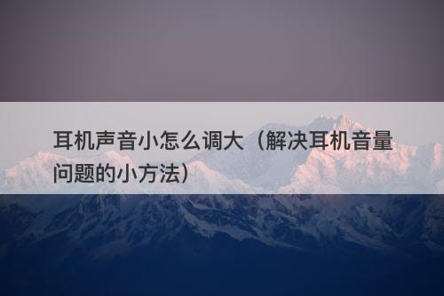 耳机声音小怎么调大（解决耳机音量问题的小方法）