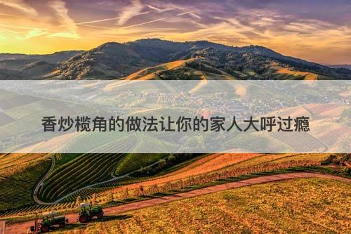 香炒榄角的做法让你的家人大呼过瘾