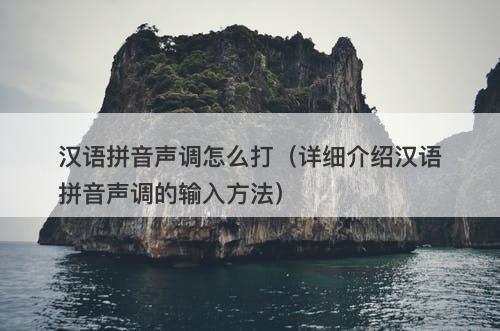 汉语拼音声调怎么打（详细介绍汉语拼音声调的输入方法）