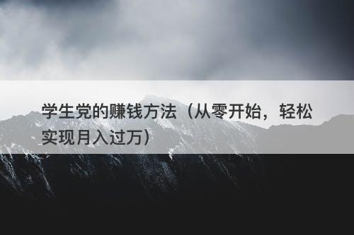 学生党的赚钱方法（从零开始，轻松实现月入过万）