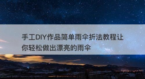 手工DIY作品简单雨伞折法教程让你轻松做出漂亮的雨伞