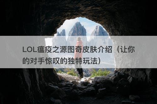 LOL瘟疫之源图奇皮肤介绍（让你的对手惊叹的独特玩法）