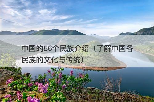 中国的56个民族介绍（了解中国各民族的文化与传统）