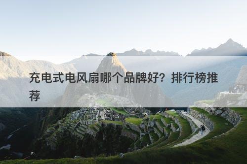 充电式电风扇哪个品牌好？排行榜推荐