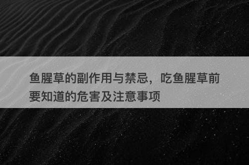 鱼腥草的副作用与禁忌，吃鱼腥草前要知道的危害及注意事项-图1