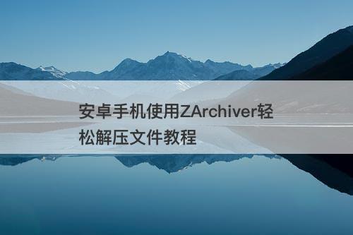 安卓手机使用ZArchiver轻松解压文件教程