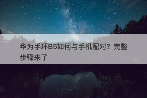 华为手环B5如何与手机配对？完整步骤来了