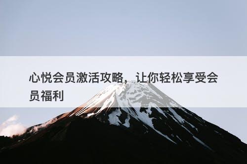 心悦会员激活攻略，让你轻松享受会员福利