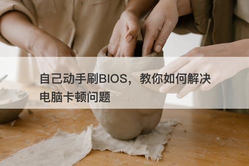 自己动手刷BIOS，教你如何解决电脑卡顿问题