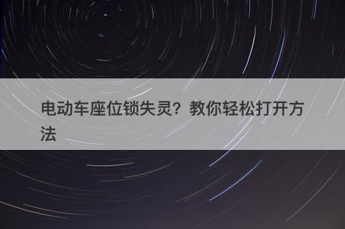 电动车座位锁失灵？教你轻松打开方法