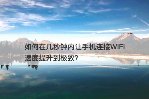 如何在几秒钟内让手机连接WIFI速度提升到极致？
