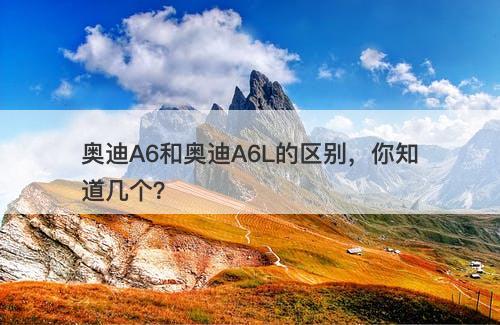 奥迪A6和奥迪A6L的区别，你知道几个？