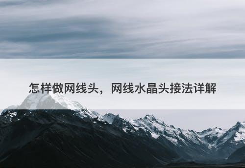 怎样做网线头，网线水晶头接法详解