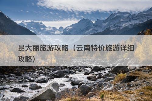 昆大丽旅游攻略（云南特价旅游详细攻略）
