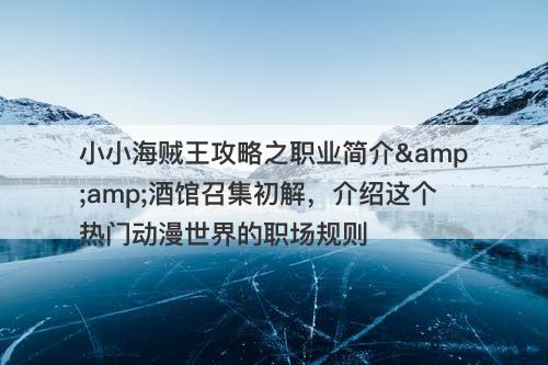 小小海贼王攻略之职业简介&amp;酒馆召集初解，介绍这个热门动漫世界的职场规则-图1