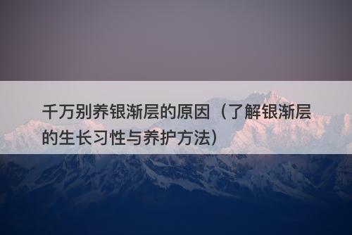 千万别养银渐层的原因（了解银渐层的生长习性与养护方法）