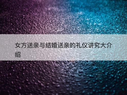 女方送亲与结婚送亲的礼仪讲究大介绍